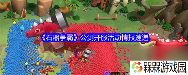 石器争霸公测开服活动情报是那样 威利玩法攻略