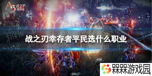 战之刃幸存者平民职业选择 战之刃幸存者平民职业选择推荐