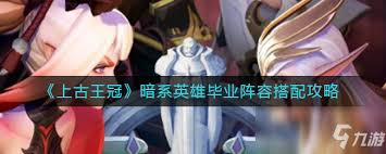上古王冠火系英雄毕业阵容如何搭配