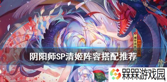 阴阳师SP清姬阵容怎么搭配 SP清姬最强阵容攻略
