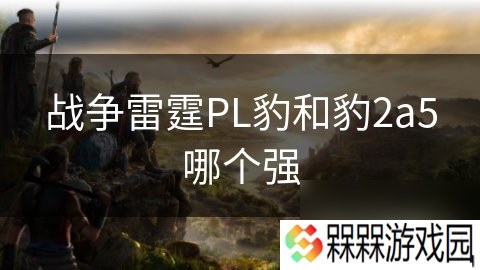 战争雷霆PL豹和豹2a5哪个强