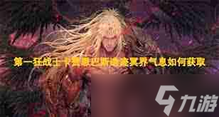 第一狂战士卡赞斯科帕洞穴冥界气息怎么获取-第一狂战士卡赞斯科帕洞穴冥界气息怎样得到