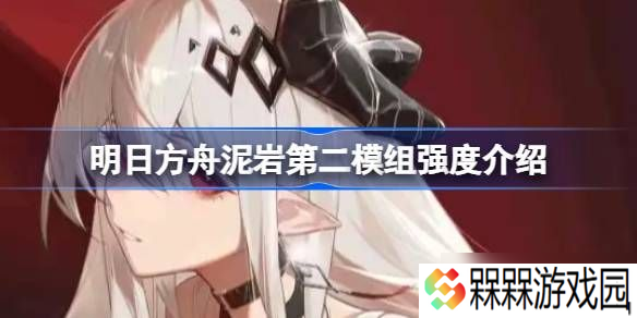 明日方舟泥岩第二模组强度怎么样 泥岩第二模组强度介绍