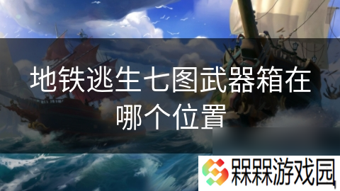 地铁逃生七图武器箱在哪个在哪里
