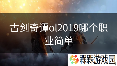 古剑奇谭ol2019哪个职业简单