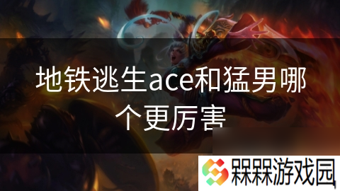 地铁逃生ace和猛男哪个更厉害