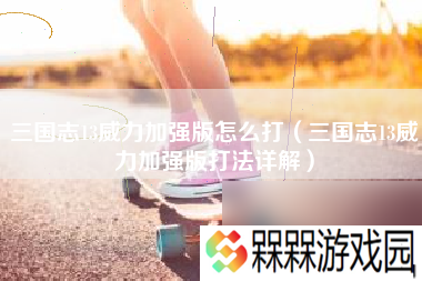 三国志13威力加强版怎么打 三国志13威力加强版打法详解