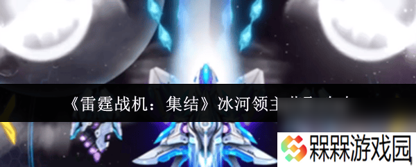 《雷霆战机 集结》冰河领主怎么获取 启航玩法介绍