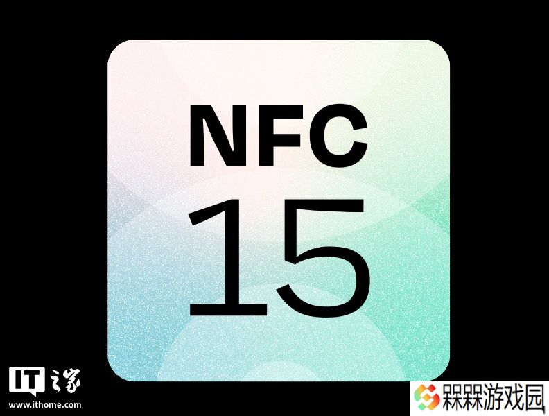 NFC 15 版本正式发布：通信范围扩大至 4 倍，今年秋季到来