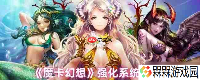 魔卡幻想强化系统终极指南 三步打造爆表战力，卡牌符文飙升秘诀