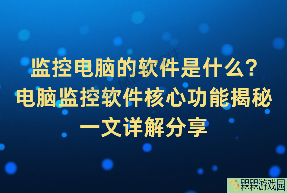 电脑监控软件全解析：核心功能助力企业提升信息安全与工作效率