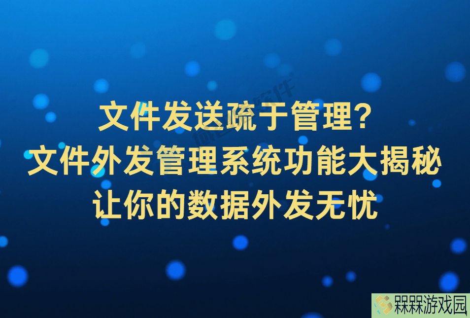 文件外发管理全攻略：揭秘系统功能，守护企业数据安全