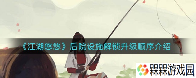 后院设施解锁升级攻略 江湖之路逐层揭晓