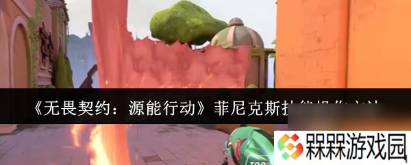 《无畏契约 源能行动》菲尼克斯技能操作方法
