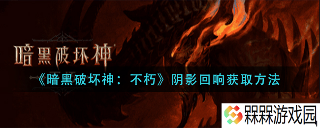 不朽阴影回响获取攻略 暗黑破坏神之道