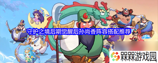 守护之境后期觉醒后孙尚香阵容搭配推荐