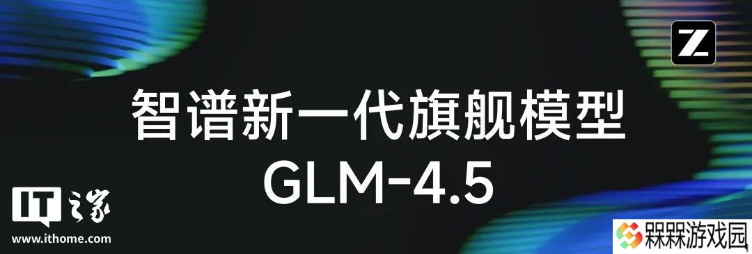 智谱发布新一代旗舰开源模型 GLM-4.5，专为智能体应用打造
