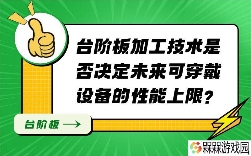 台阶板加工：可穿戴设备性能的关键一环，但非唯一决定因素