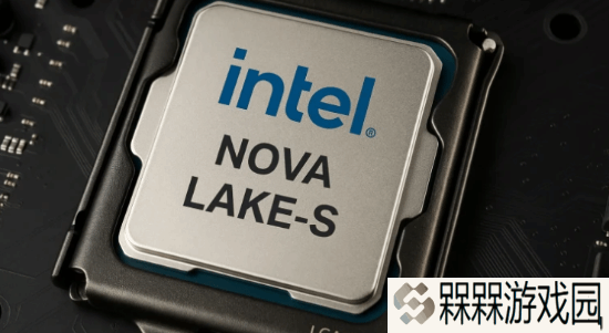 英特尔Nova Lake CPU规格曝光！最高52核 游戏性能涨45%