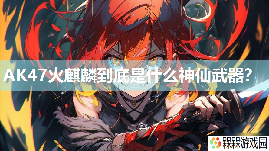 AK47火麒麟到底是什么神仙武器