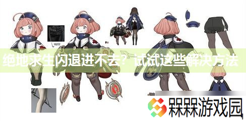 绝地求生闪退进不去 试试这些解决方法