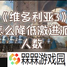 掌握秘诀 维多利亚3游戏中怎么有效吸引并减少激进派影响力