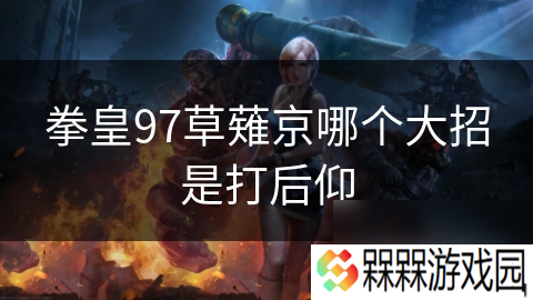 拳皇97草薙京哪个大招是打后仰