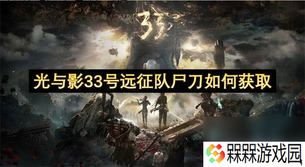 光与影33号远征队尸刀可以怎么获取 尸刀获取详解