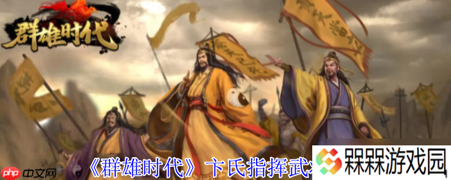 群雄时代卞氏全地形作战手册 母仪天下溃逃流实战搭配指南